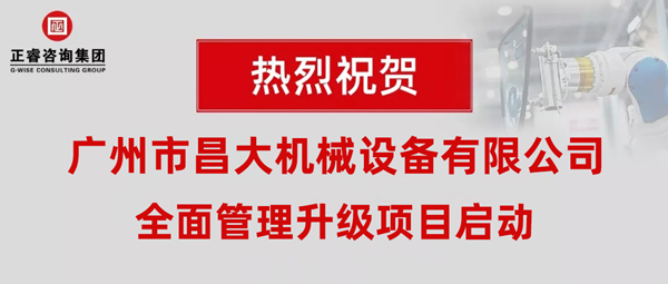 熱烈祝賀廣州市昌大機(jī)械設(shè)備有限公司攜手正睿咨詢啟動(dòng)企業(yè)全面管理升級(jí)！
