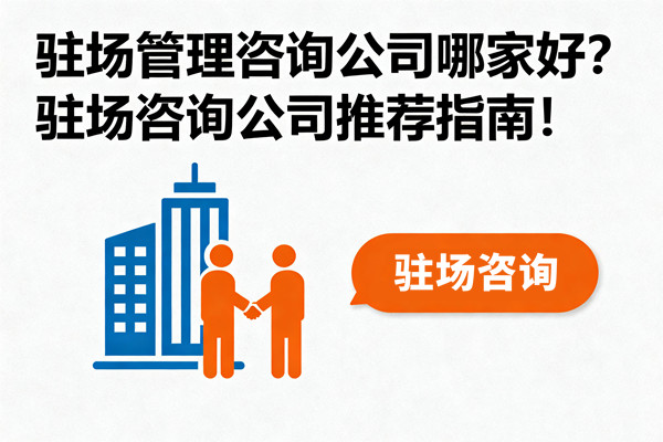 駐場(chǎng)管理咨詢公司哪家好？駐場(chǎng)咨詢公司推薦指南！
