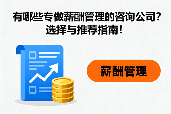 薪酬管理：有哪些專(zhuān)做薪酬管理的咨詢(xún)公司？選擇與推薦指南！