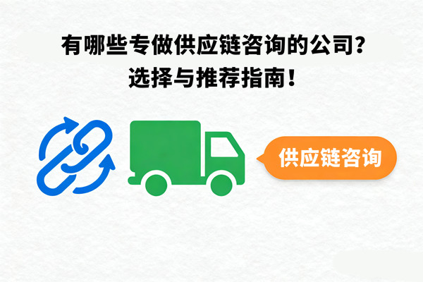 有哪些專做供應(yīng)鏈咨詢的公司？選擇與推薦指南！