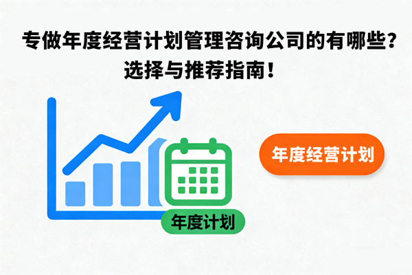 專做年度經(jīng)營計(jì)劃管理咨詢公司的有哪些？選擇與推薦指南！