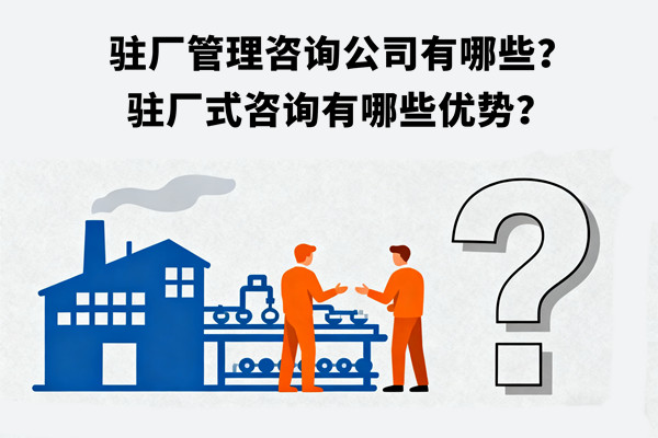 駐廠管理咨詢公司有哪些？駐廠式咨詢有哪些優(yōu)勢(shì)？