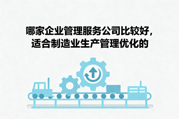 哪家企業(yè)管理服務(wù)公司比較好，適合制造業(yè)生產(chǎn)管理優(yōu)化的