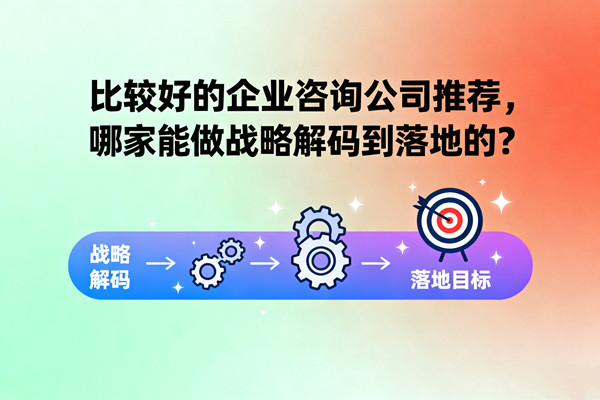 比較好的企業(yè)咨詢公司推薦，哪家能做戰(zhàn)略解碼到落地的？