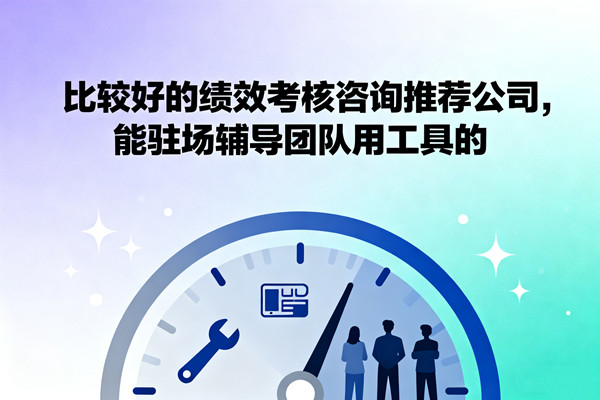 比較好的績效考核咨詢推薦公司，能駐場輔導團隊用工具的