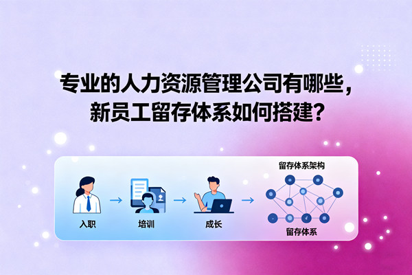 專業(yè)的人力資源管理公司有哪些，新員工留存體系如何搭建？